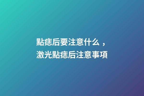 點痣后要注意什么，激光點痣后注意事項